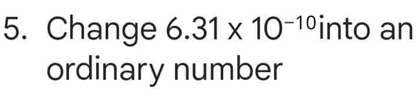 Change 6.31* 10^(-10)int o an 
ordinary number