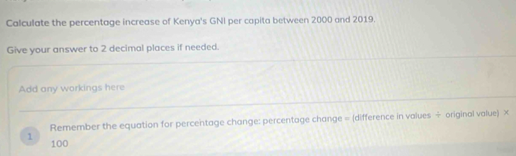 Calculate the percentage increase of Kenya's GNI per capita between 2000 and 2019. 
Give your answer to 2 decimal places if needed. 
Add any workings here 
Remember the equation for percentage change: percentage change = (difference in values ÷ original value) ×
1
100