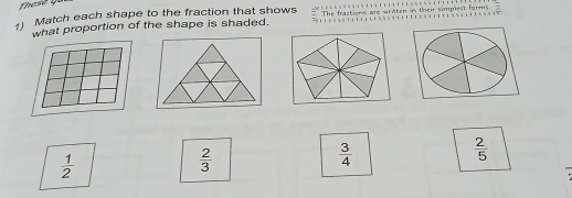 se o
) Match each shape to the fraction that shows wraten in their simplest forms. = 
what proportion of the shape is shaded.
 2/5 
 1/2 
 2/3 
 3/4 