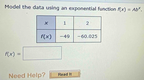 Model the data using an exponential function f(x)=Ab^x.
f(x)=□
Need Help? Read It