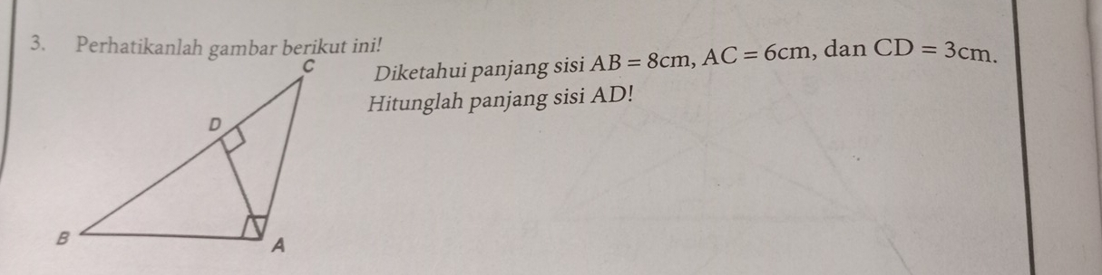 CD=3cm. 
Diketahui panjang sisi AB=8cm, AC=6cm , dan 
Hitunglah panjang sisi AD!