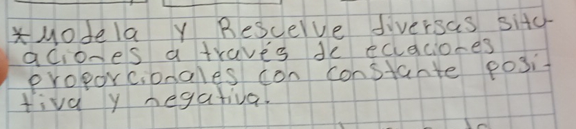 Modela Y Bescerve diversas sitc 
aciones a traves de ecaciones 
proporcionales con constante posit 
tiva y negatival