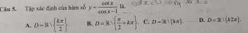 Tập xác định của hàm số y= cos x/cos x-1 li
A. D=R|  kπ /2 . B. D=R  π /2 +kπ . C. D=R!(kπ ). D. D=Rvee (k2π ).