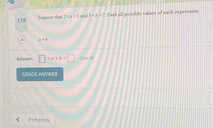 178 Suppose that 2 and 3. Find all possible values of each expression. 
a a+b
Answer: □ Clear all 
GRADE ANSWER 
Previous