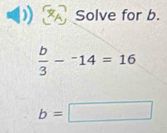 Solve for b.
 b/3 -^-14=16
b=□