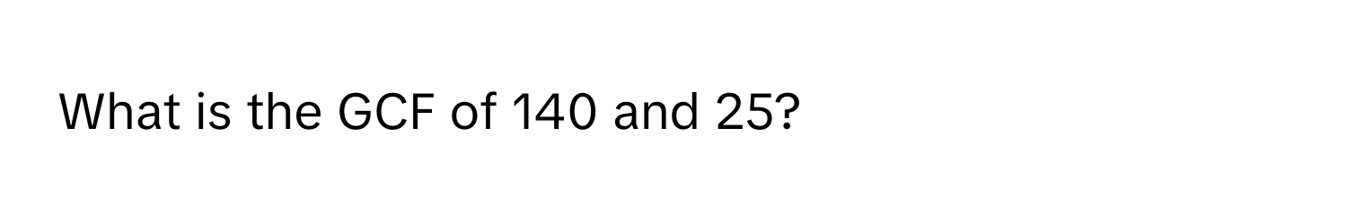 What is the GCF of 140 and 25?