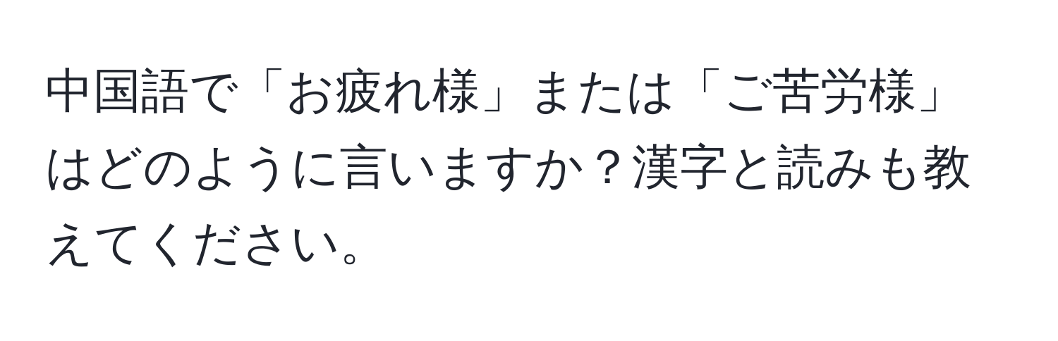 中国語で「お疲れ様」または「ご苦労様」はどのように言いますか？漢字と読みも教えてください。