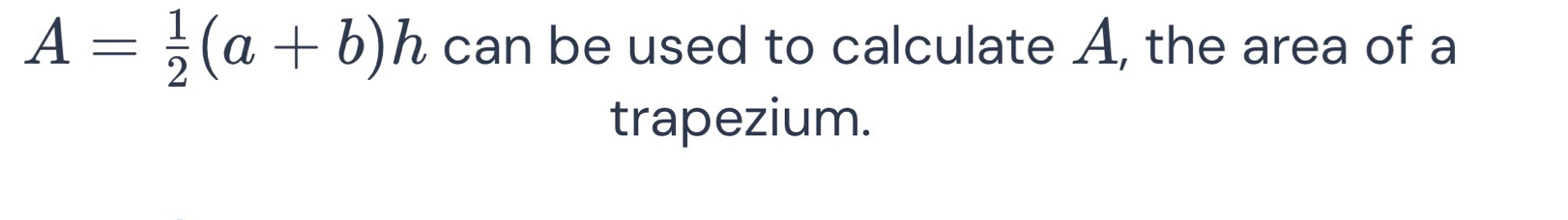 A= 1/2 (a+b)h can be used to calculate A, the area of a 
trapezium.