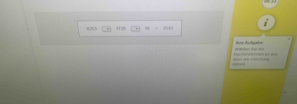 6253 3726 16=2543
× 
Ihre Aufgabe: 
Wählen Sie die 
Rechenzeichen so aus, 
dass die Gleichung 
stimmt