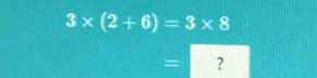 3* (2+6)=3* 8
= ?