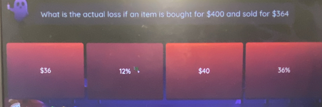 What is the actual loss if an item is bought for $400 and sold for $364
$36 12% $40 36%