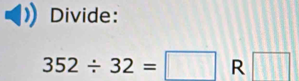 Divide:
352/ 32=□ R □