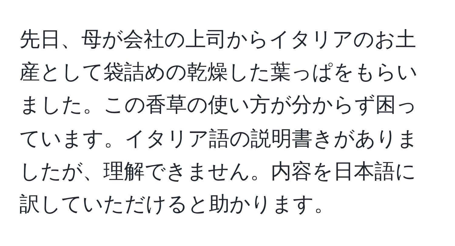 先日、母が会社の上司からイタリアのお土産として袋詰めの乾燥した葉っぱをもらいました。この香草の使い方が分からず困っています。イタリア語の説明書きがありましたが、理解できません。内容を日本語に訳していただけると助かります。