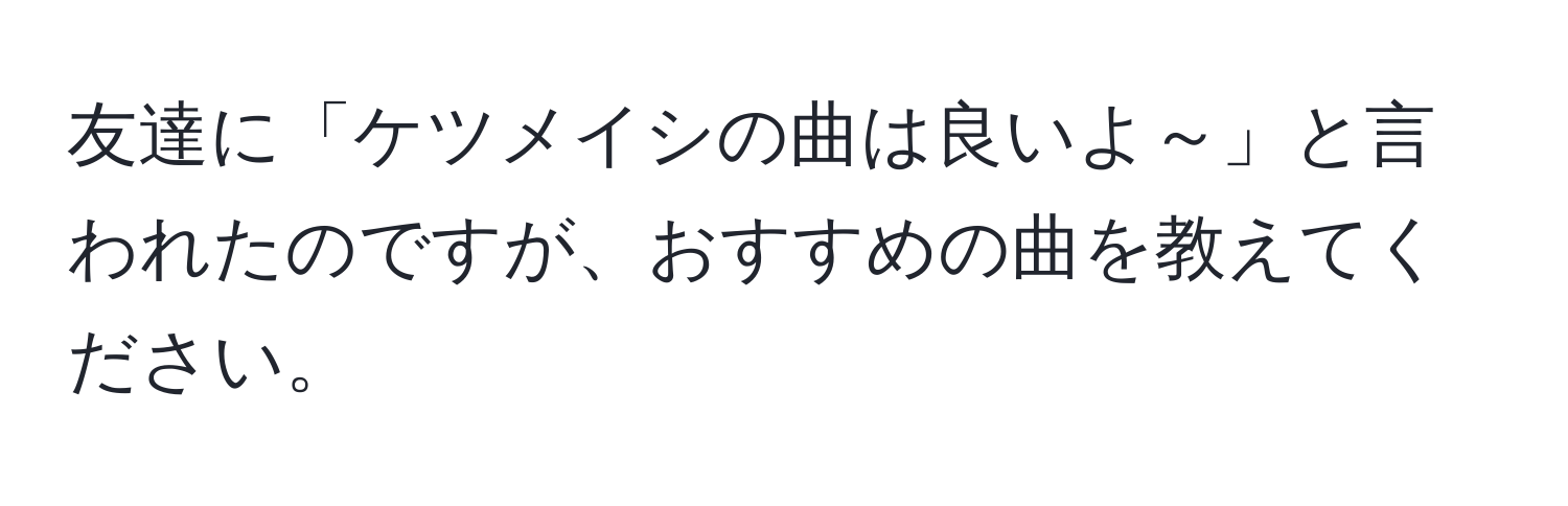 友達に「ケツメイシの曲は良いよ～」と言われたのですが、おすすめの曲を教えてください。