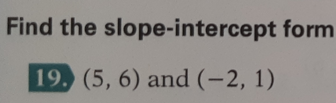 Find the slope-intercept form 
19. (5,6) and (-2,1)