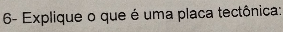 6- Explique o que é uma placa tectônica: