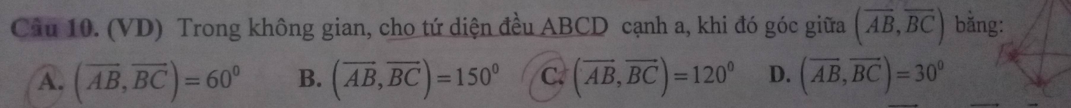 (VD) Trong không gian, cho tứ diện đều ABCD cạnh a, khi đó góc giữa (overline AB,overline BC) bằng:
A. (overline AB,overline BC)=60° B. (vector AB,vector BCendpmatrix =150° C. (vector AB,vector BC)=120° D. (overline AB,overline BC)=30°