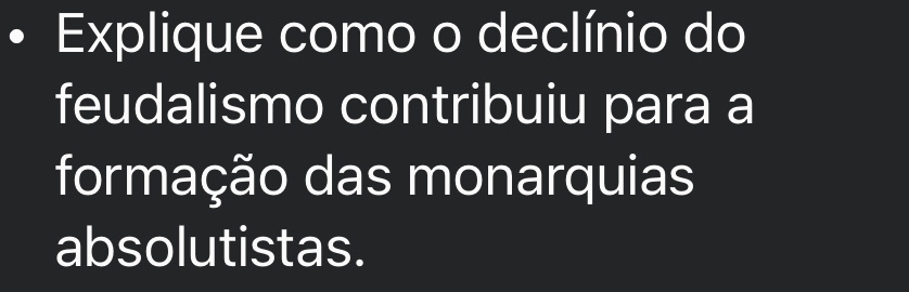 Explique como o declínio do 
feudalismo contribuiu para a 
formação das monarquias 
absolutistas.