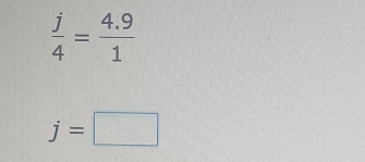  j/4 = (4.9)/1 
j=□