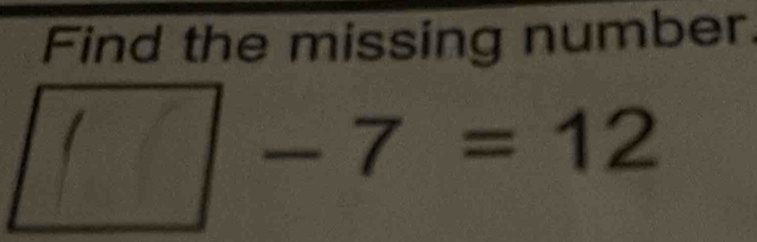 Find the missing number.
□ -7=12