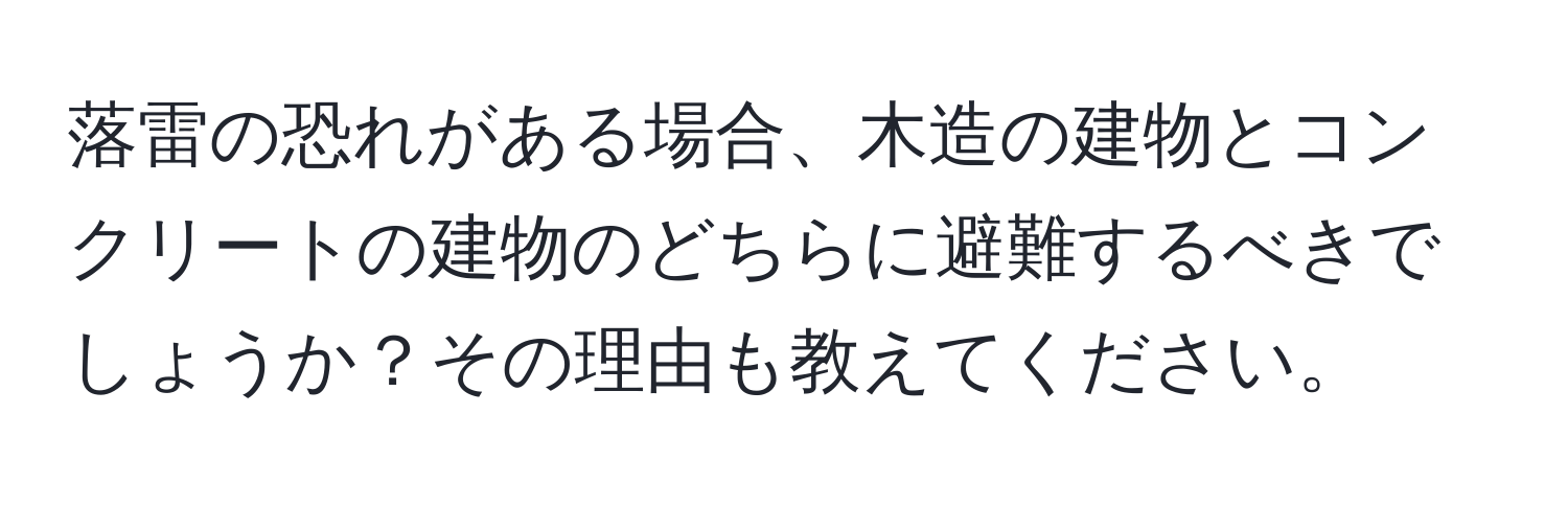 落雷の恐れがある場合、木造の建物とコンクリートの建物のどちらに避難するべきでしょうか？その理由も教えてください。