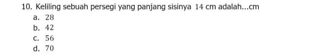 Keliling sebuah persegi yang panjang sisinya 14 cm adalah... cm
a. 28
b. 42
c. 56
d. 70