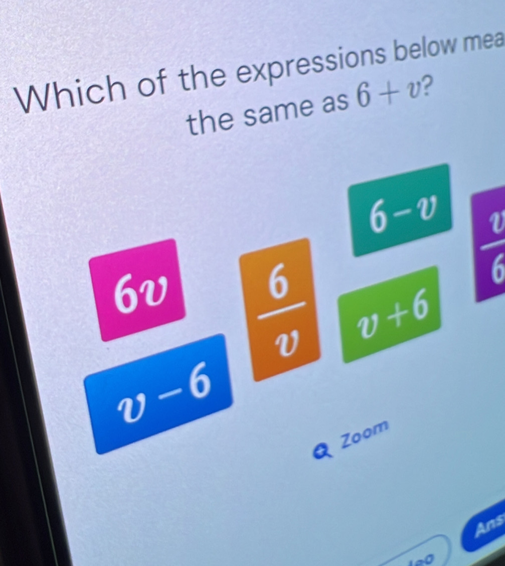 Which of the expressions below mea
the same as 6+v 2
6-v  v/6 
6v
 6/v  v+6
v-6
Q Zoom
Ans