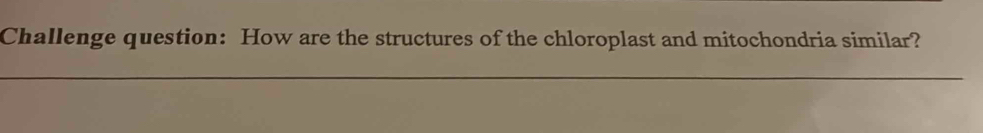 Challenge question: How are the structures of the chloroplast and mitochondria similar? 
_