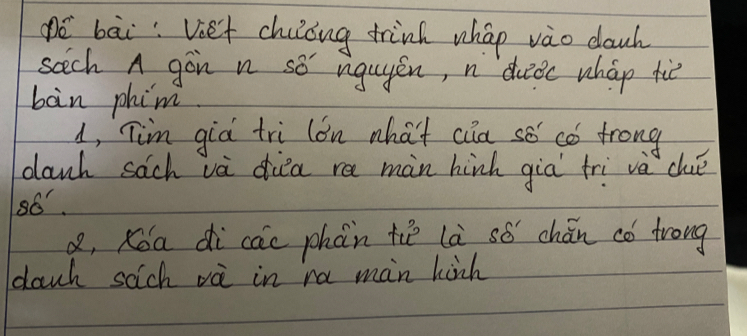 gé bāi: Vet chuong trink whao vào dowh 
sech A gon n so nguyén, n dueǒc wháp tiè 
bàn phim 
d, Tim già tri lon what cia so có frong 
danh sach và dia ra màn hinh già tri va cué 
86 
Q, Kóa dì cac phàn tiè là só chán có trong 
dauch sch vè in ra man hinh