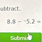 ubtract.
8.8-^-5.2=
Submia