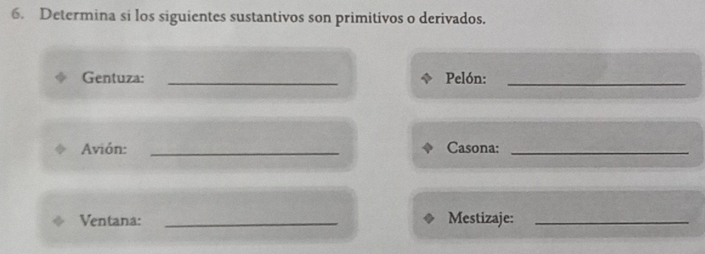 Determina si los siguientes sustantivos son primitivos o derivados. 
Gentuza: _Pelón:_ 
Avión: _Casona:_ 
Ventana: _Mestizaje:_