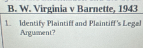 Virginia v Barnette, 1943 
1. Identify Plaintiff and Plaintiff’s Legal 
Argument?