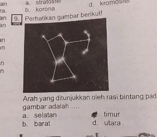 an a. stratosfer
ra. b. korona d. kromoster
an 9.gambar berikut!
an
n
n
n
n
Arah yang ditunjukkan oleh rasi bintang pad
gambar adalah ....
a. selatan timur
b. barat d. utara