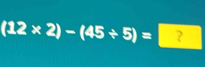 (12* 2)-(45/ 5)= ?