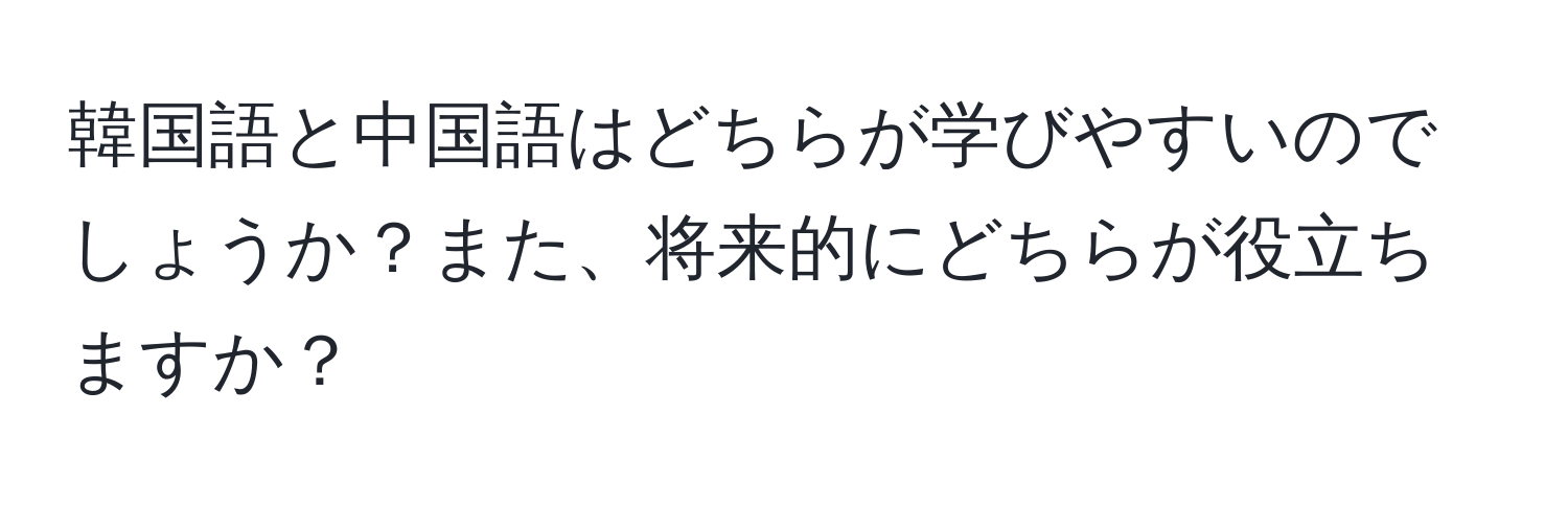 韓国語と中国語はどちらが学びやすいのでしょうか？また、将来的にどちらが役立ちますか？