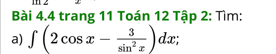 mn z x
Bài 4.4 trang 11 Toán 12 Tập 2: Tìm: 
a) ∈t (2cos x- 3/sin^2x )dx;