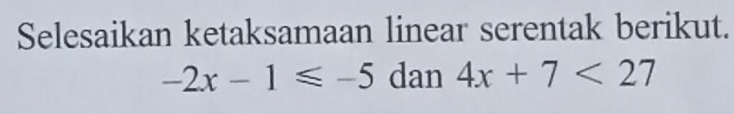 Selesaikan ketaksamaan linear serentak berikut.
-2x-1≤slant -5 dan 4x+7<27</tex>