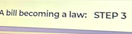 A bill becoming a law: STEP 3