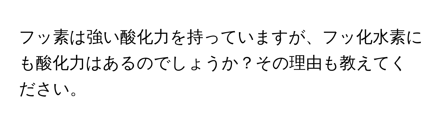 フッ素は強い酸化力を持っていますが、フッ化水素にも酸化力はあるのでしょうか？その理由も教えてください。