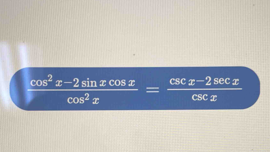  (cos^2x-2sin xcos x)/cos^2x = (csc x-2sec x)/csc x 