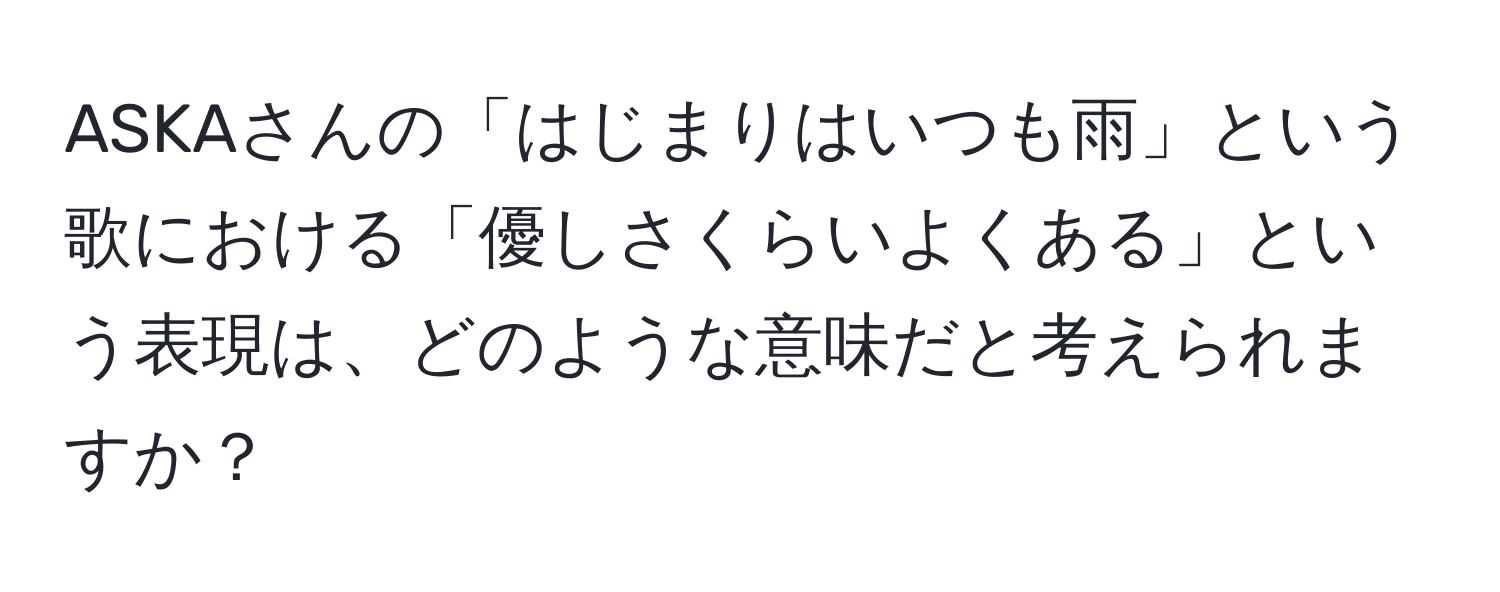 ASKAさんの「はじまりはいつも雨」という歌における「優しさくらいよくある」という表現は、どのような意味だと考えられますか？