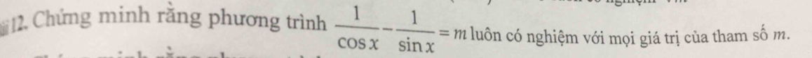 Chứng minh rằng phương trình  1/cos x - 1/sin x =m luôn có nghiệm với mọi giá trị của tham số m.