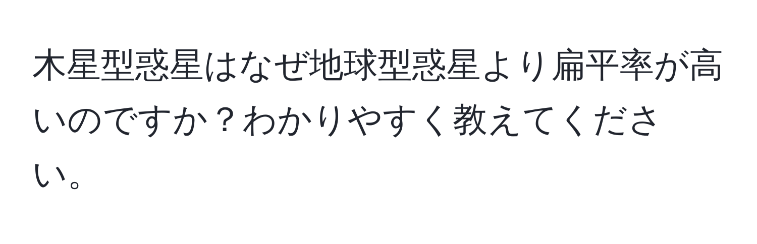 木星型惑星はなぜ地球型惑星より扁平率が高いのですか？わかりやすく教えてください。