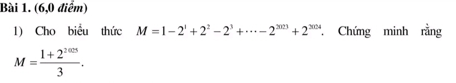 (6,0 điểm) 
1) Cho biểu thức M=1-2^1+2^2-2^3+·s -2^(2023)+2^(2024) Chứng minh rằng
M= (1+2^(2025))/3 .