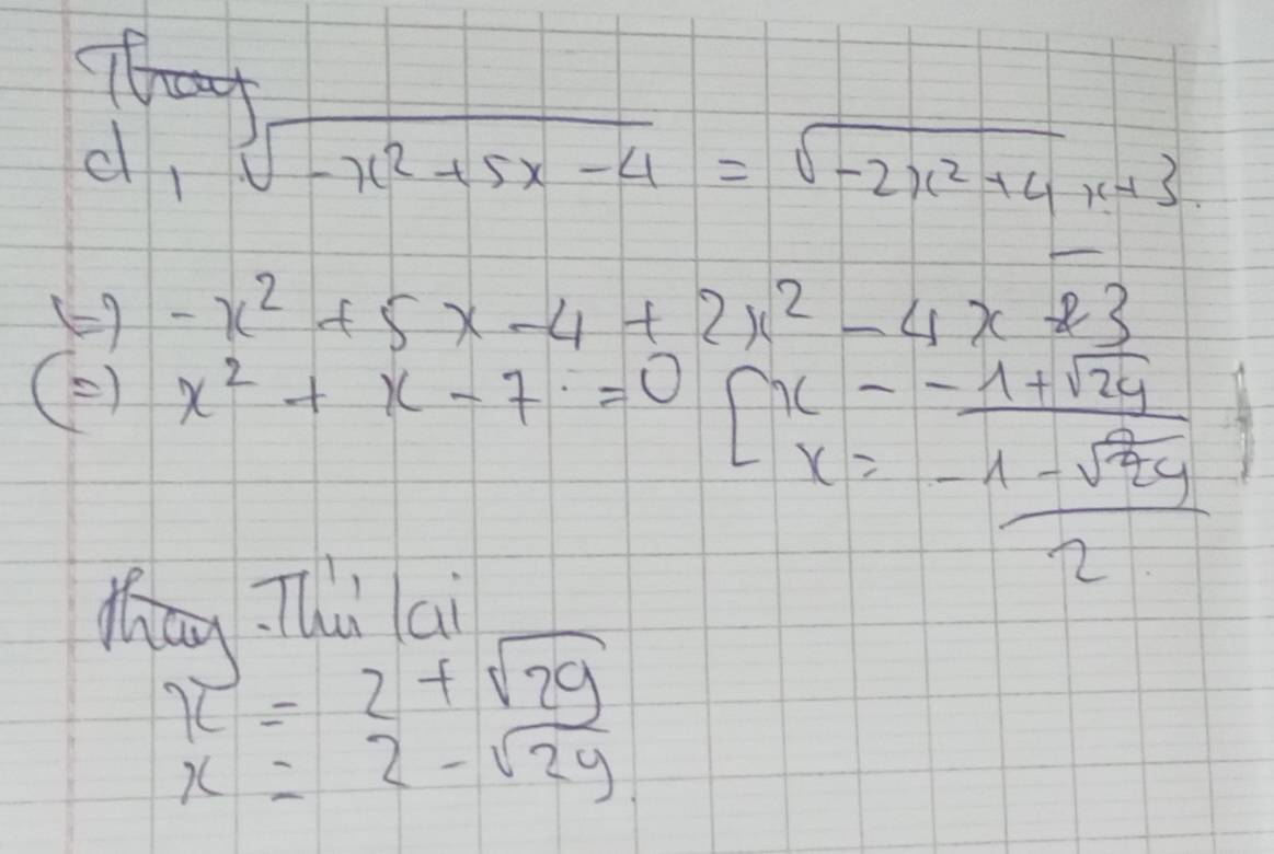 tat sqrt(-x^2+5x-4)=sqrt(-2x^2+4x+3).
d_1
(9 -x^2+5x-4+2x^2-4x+3
() x^2+x-7=0[x=frac -1+sqrt(24)frac  (-1-sqrt(24))/2 
Man Thǔ ai
x=2+sqrt(29)
x=2-sqrt(2y)