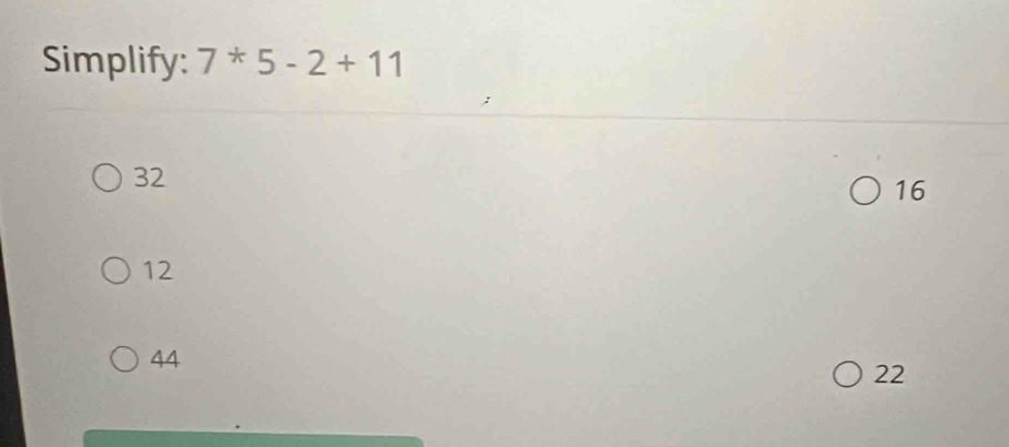 Simplify: 7^*5-2+11
32
16
12
44
22