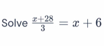 Solve  (x+28)/3 =x+6