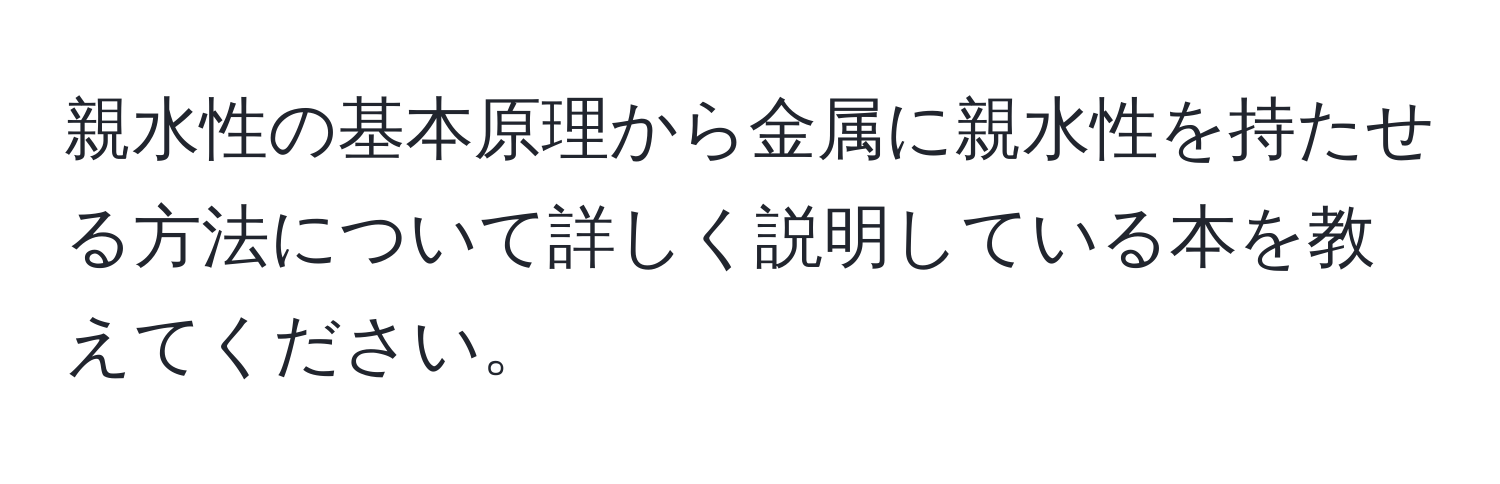 親水性の基本原理から金属に親水性を持たせる方法について詳しく説明している本を教えてください。