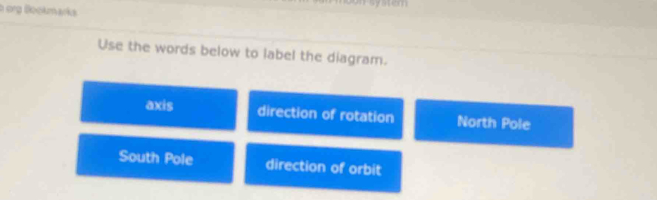 org Bookmarks
Use the words below to label the diagram.
axis direction of rotation North Pole
South Pole direction of orbit