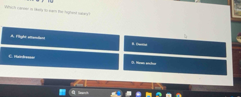 Which career is likely to earn the highest salary?
A. Flight attendant
B. Dentist
C. Hairdresser D. News anchor
Search